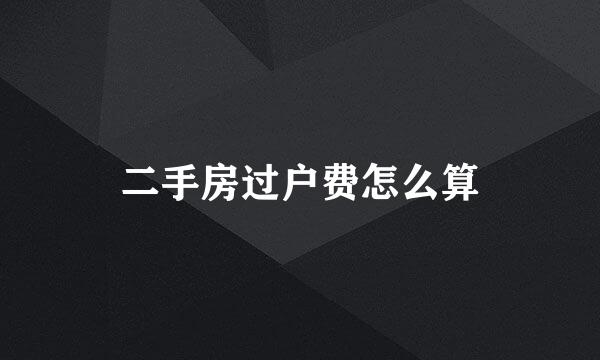 二手房过户费怎么算