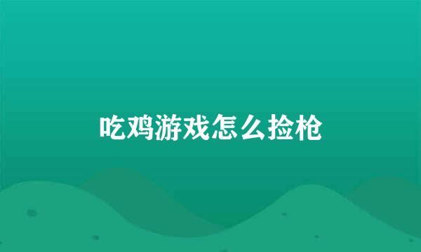 吃鸡游戏怎么捡枪
