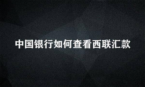 中国银行如何查看西联汇款