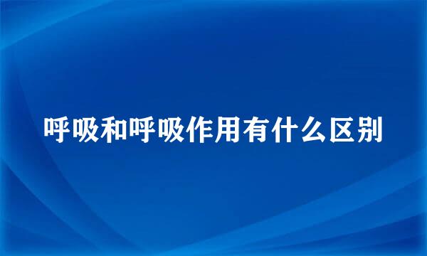 呼吸和呼吸作用有什么区别