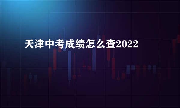 天津中考成绩怎么查2022