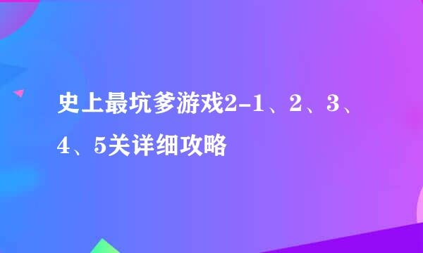 史上最坑爹游戏2-1、2、3、4、5关详细攻略