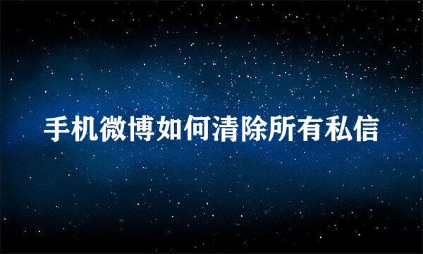 手机微博如何清除所有私信