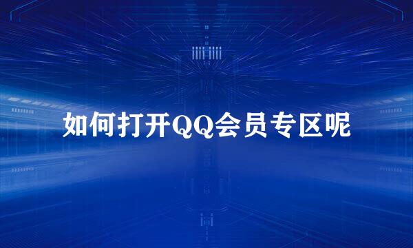 如何打开QQ会员专区呢