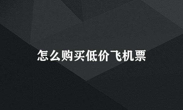 怎么购买低价飞机票