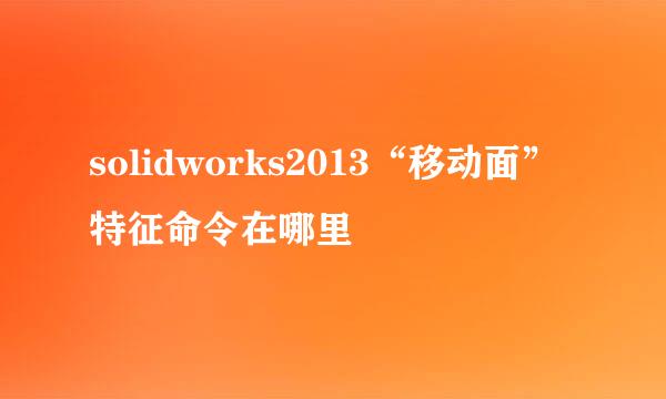 solidworks2013“移动面”特征命令在哪里