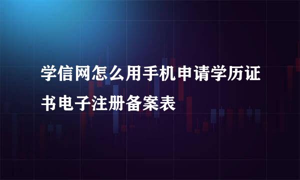 学信网怎么用手机申请学历证书电子注册备案表