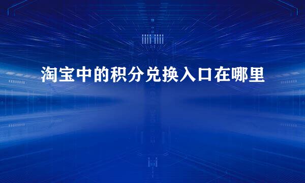 淘宝中的积分兑换入口在哪里