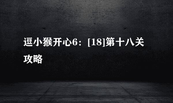 逗小猴开心6：[18]第十八关攻略