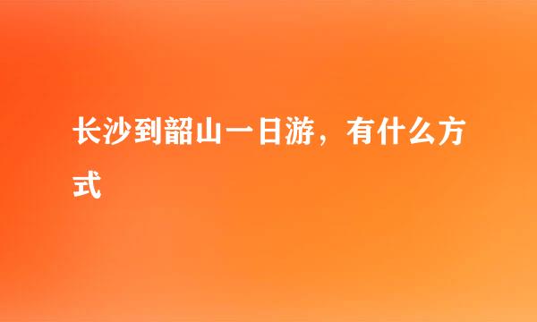 长沙到韶山一日游，有什么方式