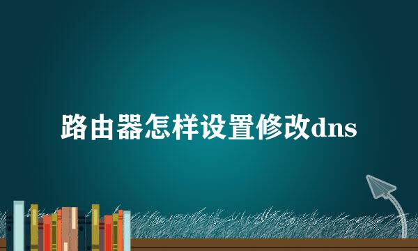 路由器怎样设置修改dns