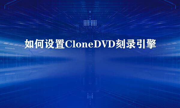 如何设置CloneDVD刻录引擎
