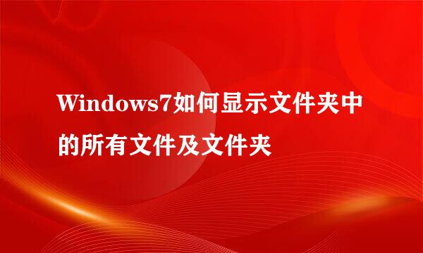 Windows7如何显示文件夹中的所有文件及文件夹