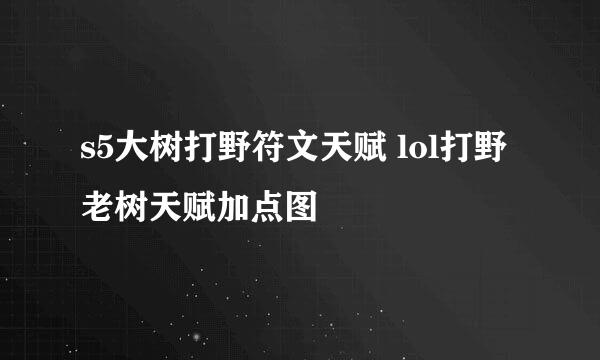 s5大树打野符文天赋 lol打野老树天赋加点图