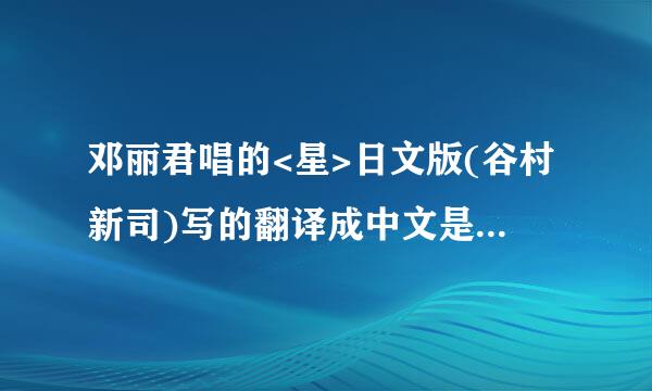 邓丽君唱的<星>日文版(谷村新司)写的翻译成中文是什么意思?不要中文的歌词,只要日文翻译过来的