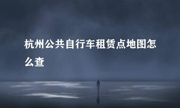 杭州公共自行车租赁点地图怎么查