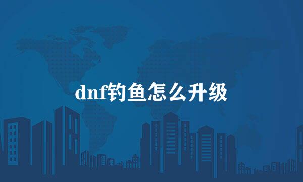 dnf钓鱼怎么升级