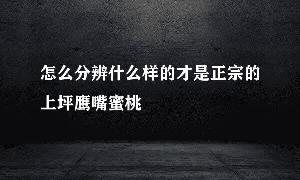 怎么分辨什么样的才是正宗的上坪鹰嘴蜜桃