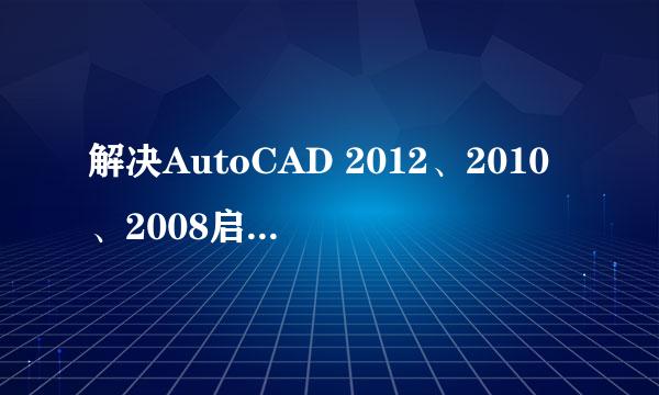 解决AutoCAD 2012、2010、2008启动后软件卡死