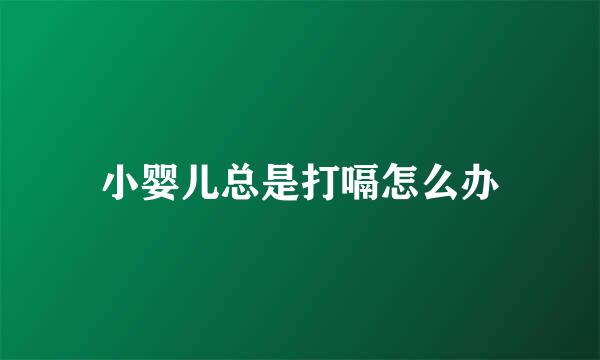小婴儿总是打嗝怎么办