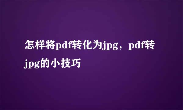 怎样将pdf转化为jpg，pdf转jpg的小技巧