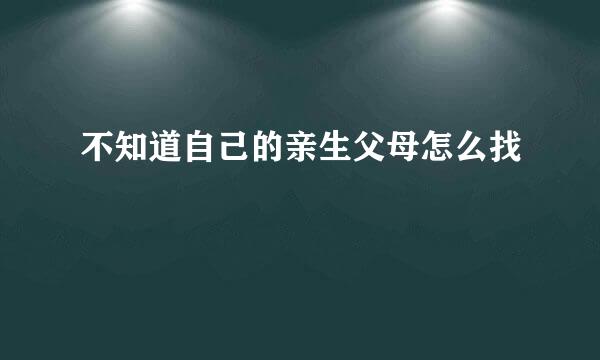 不知道自己的亲生父母怎么找