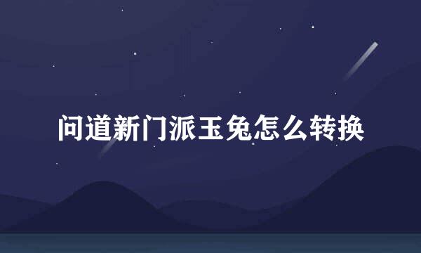 问道新门派玉兔怎么转换