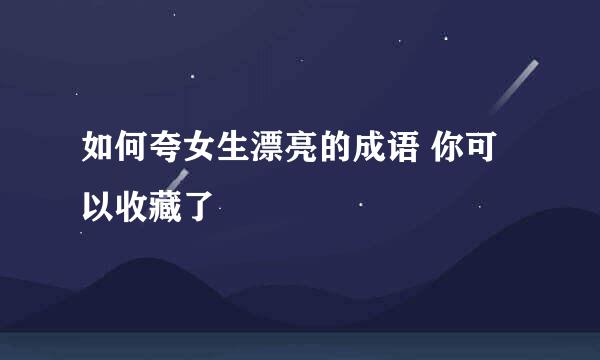如何夸女生漂亮的成语 你可以收藏了