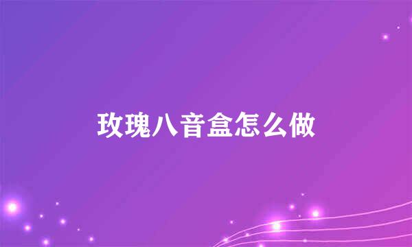 玫瑰八音盒怎么做