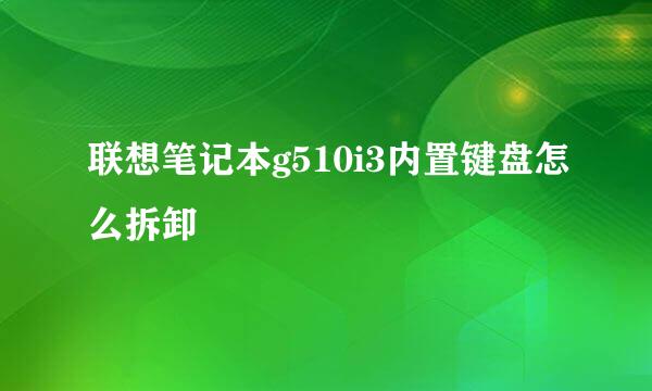 联想笔记本g510i3内置键盘怎么拆卸