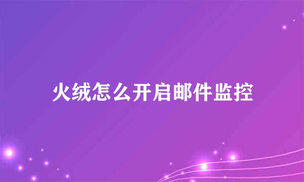 火绒怎么开启邮件监控
