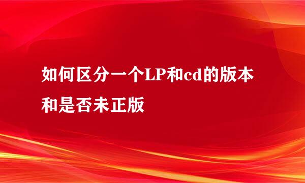如何区分一个LP和cd的版本和是否未正版