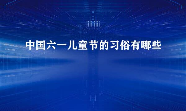 中国六一儿童节的习俗有哪些