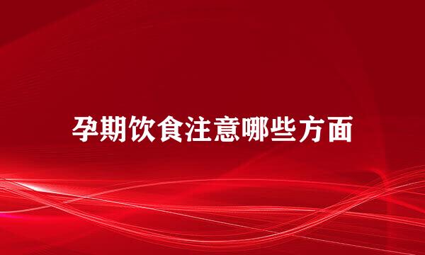孕期饮食注意哪些方面