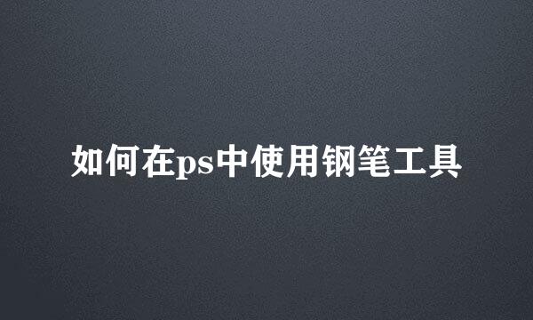如何在ps中使用钢笔工具