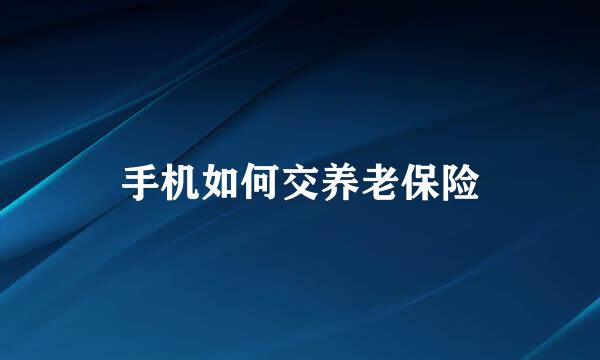 手机如何交养老保险