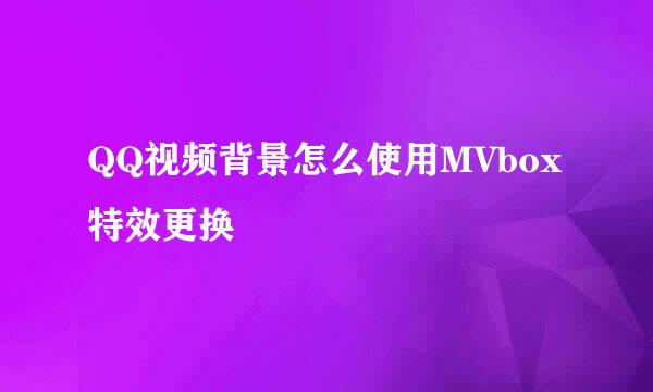 QQ视频背景怎么使用MVbox特效更换