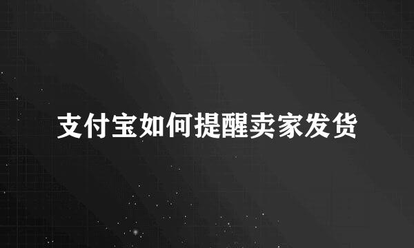 支付宝如何提醒卖家发货