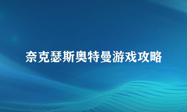 奈克瑟斯奥特曼游戏攻略