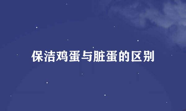 保洁鸡蛋与脏蛋的区别