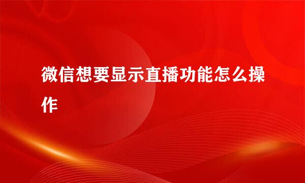 微信想要显示直播功能怎么操作