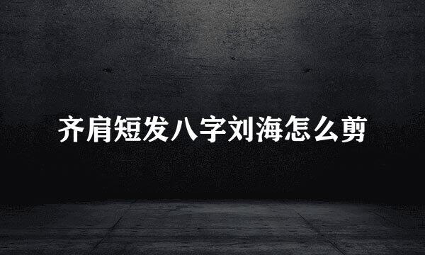 齐肩短发八字刘海怎么剪