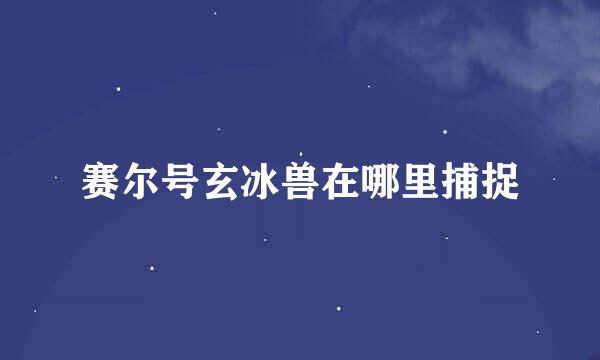 赛尔号玄冰兽在哪里捕捉