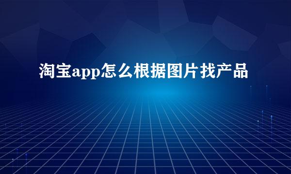 淘宝app怎么根据图片找产品