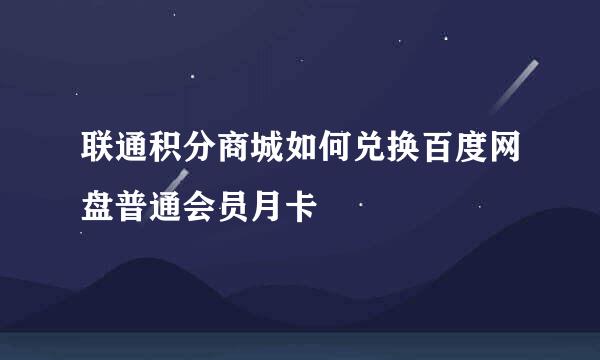 联通积分商城如何兑换百度网盘普通会员月卡