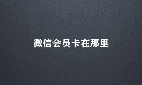 微信会员卡在那里