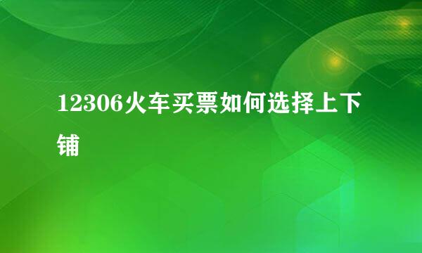 12306火车买票如何选择上下铺