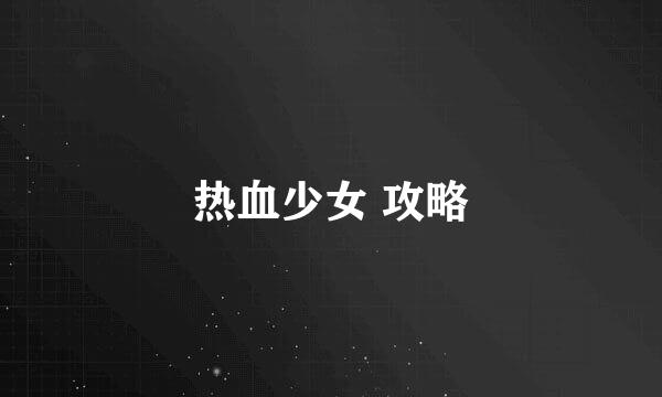 热血少女 攻略