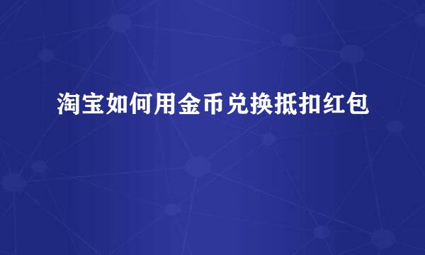 淘宝如何用金币兑换抵扣红包