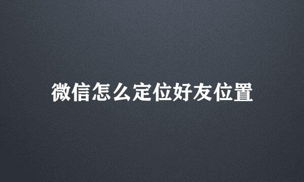 微信怎么定位好友位置